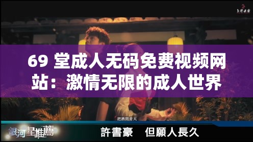 69 堂成人无码免费视频网站：激情无限的成人世界