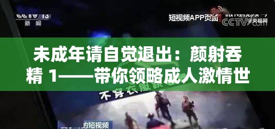 未成年请自觉退出：颜射吞精 1——带你领略成人激情世界