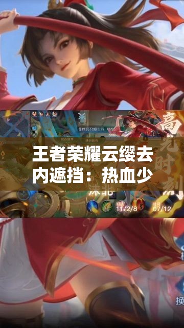 王者荣耀云缨去内遮挡：热血少女的英勇冒险