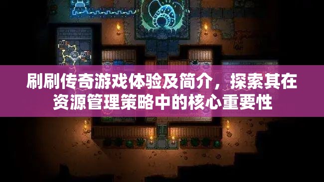 刷刷传奇游戏体验及简介，探索其在资源管理策略中的核心重要性
