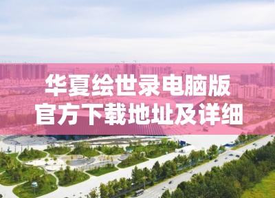 华夏绘世录电脑版官方下载地址及详细安装教程，畅享大屏策略游戏新体验