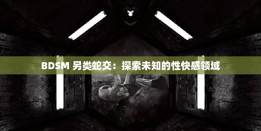 BDSM 另类蛇交：探索未知的性快感领域