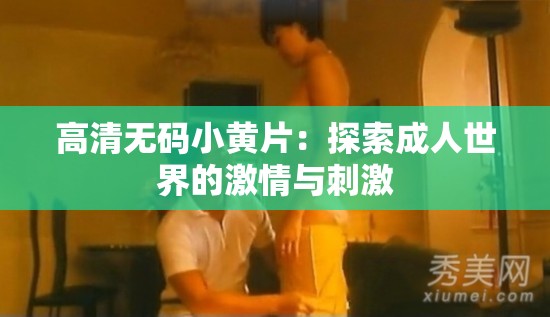 高清无码小黄片：探索成人世界的激情与刺激