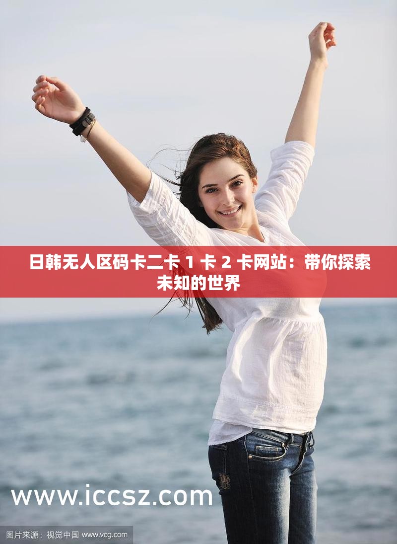 日韩无人区码卡二卡 1 卡 2 卡网站：带你探索未知的世界
