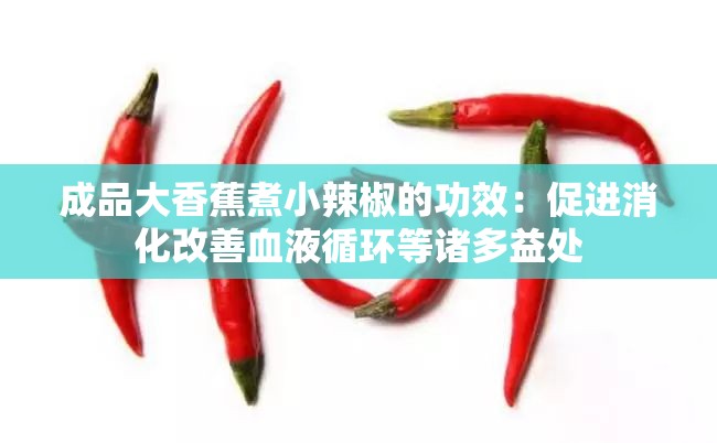 成品大香蕉煮小辣椒的功效：促进消化改善血液循环等诸多益处