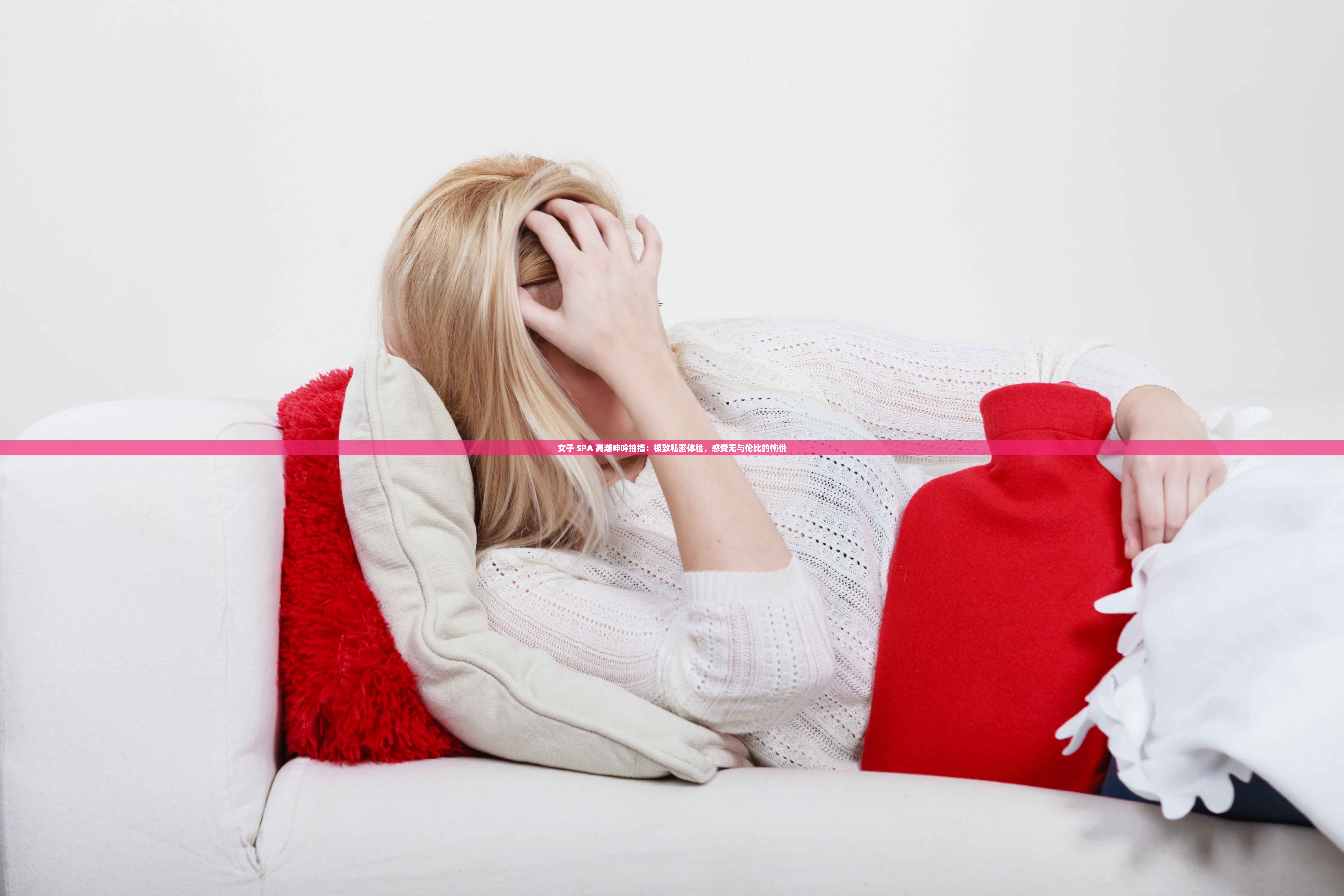 女子 SPA 高潮呻吟抽搐：极致私密体验，感受无与伦比的愉悦