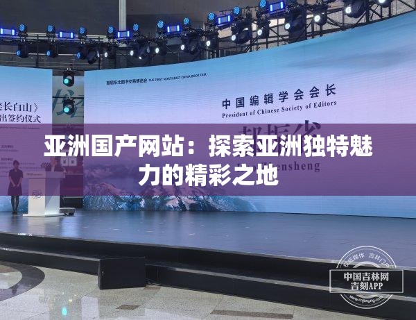 亚洲国产网站：探索亚洲独特魅力的精彩之地