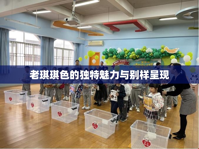 老琪琪色的独特魅力与别样呈现