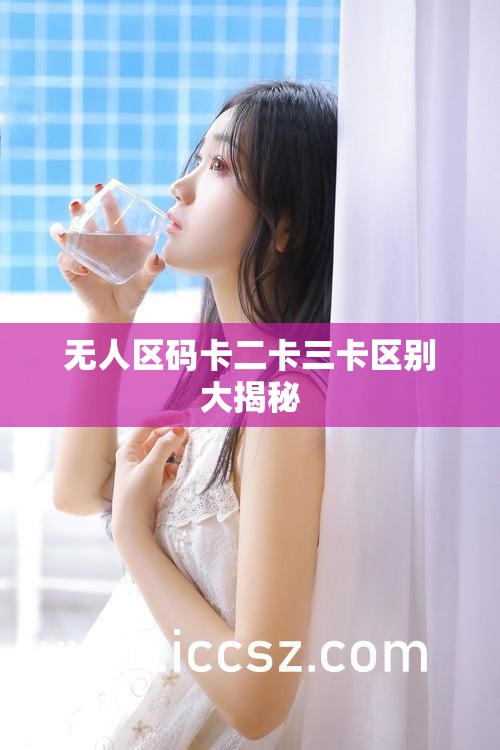无人区码卡二卡三卡区别大揭秘