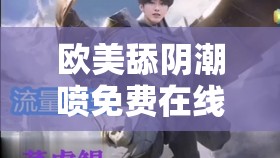 欧美舔阴潮喷免费在线观看：极致私密体验等你来