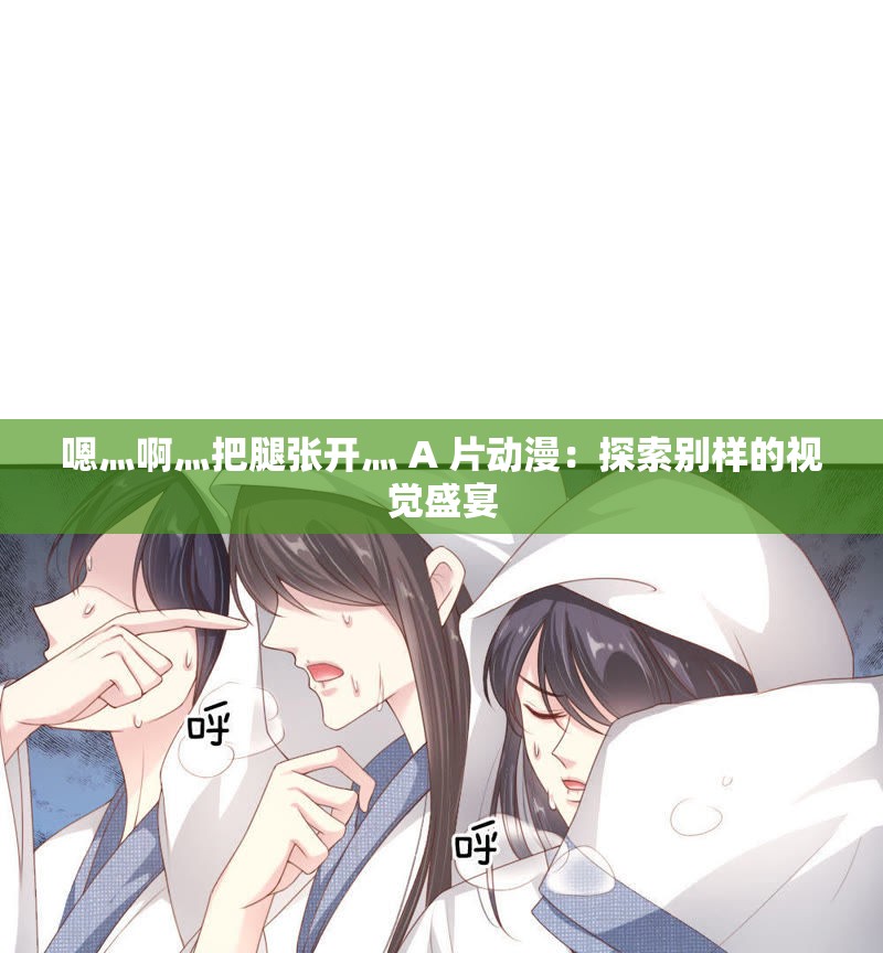 嗯灬啊灬把腿张开灬 A 片动漫：探索别样的视觉盛宴