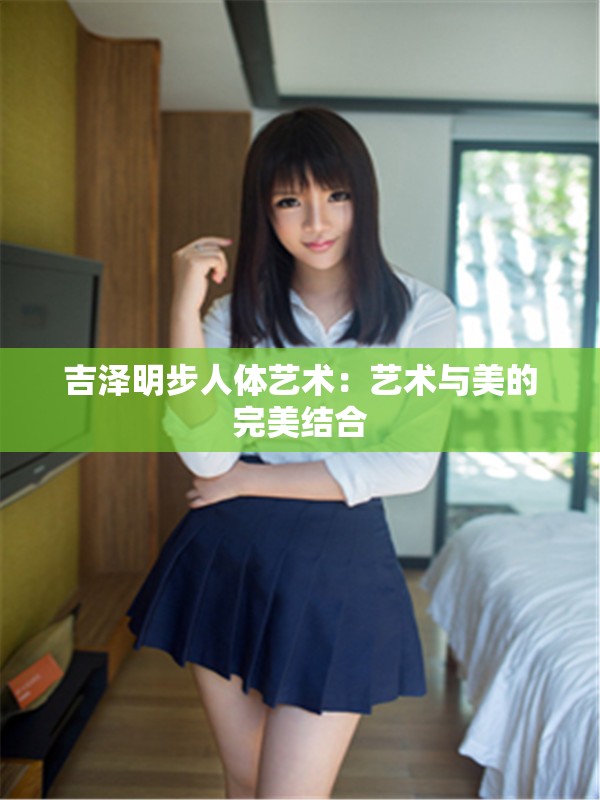 吉泽明步人体艺术：艺术与美的完美结合