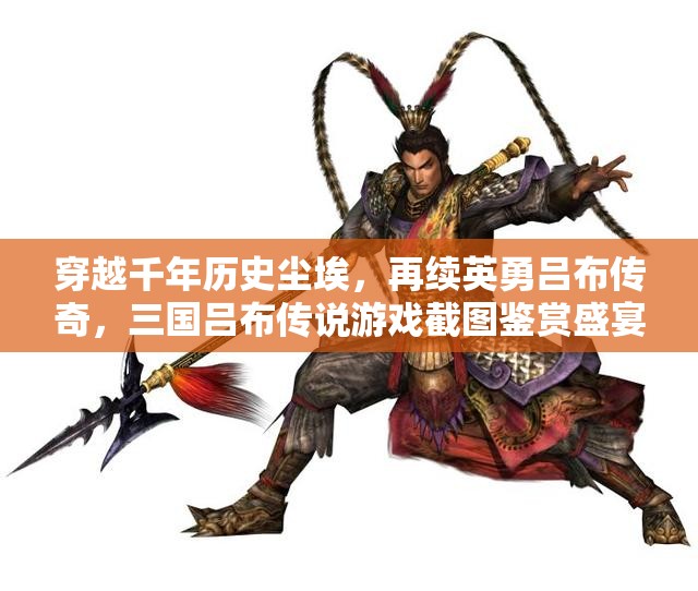 穿越千年历史尘埃，再续英勇吕布传奇，三国吕布传说游戏截图鉴赏盛宴