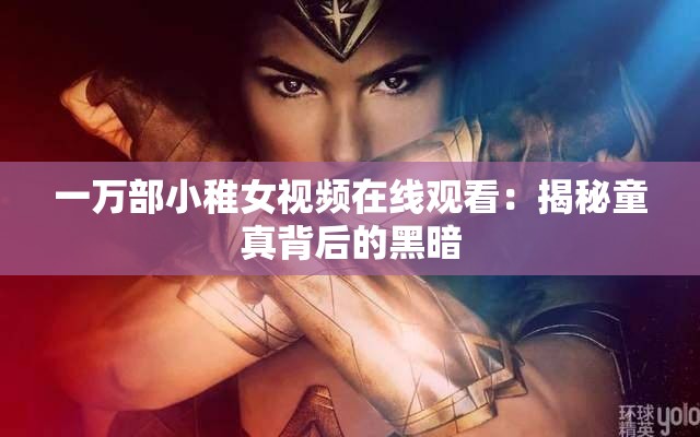 一万部小稚女视频在线观看：揭秘童真背后的黑暗