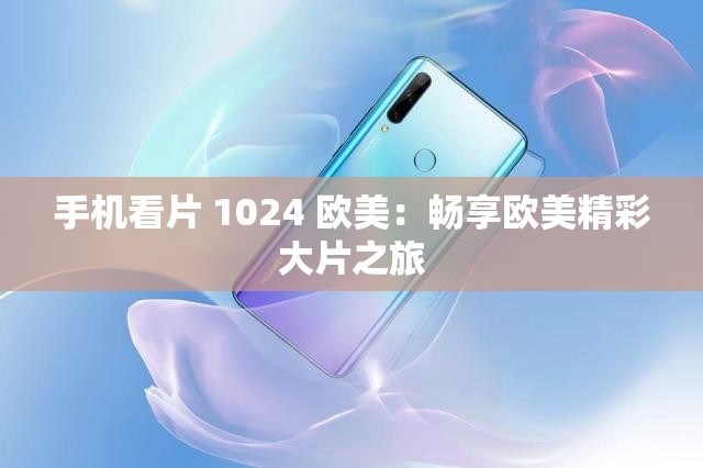 手机看片 1024 欧美：畅享欧美精彩大片之旅