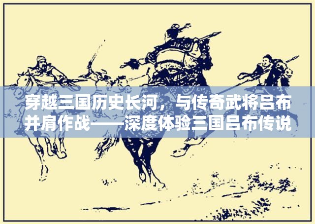 穿越三国历史长河，与传奇武将吕布并肩作战——深度体验三国吕布传说