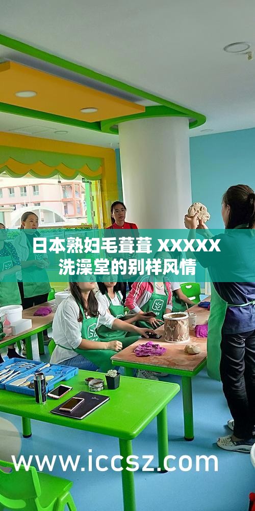 日本熟妇毛葺葺 XXXXX 洗澡堂的别样风情