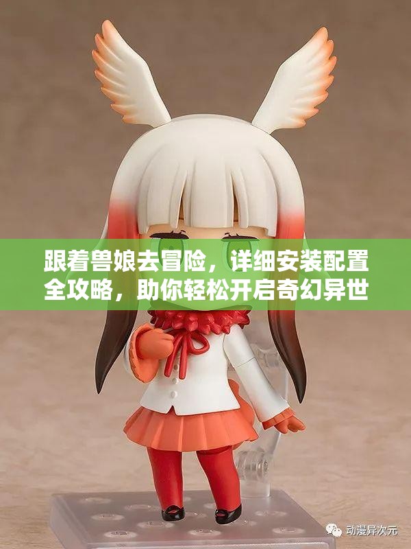 跟着兽娘去冒险，详细安装配置全攻略，助你轻松开启奇幻异世界之旅！