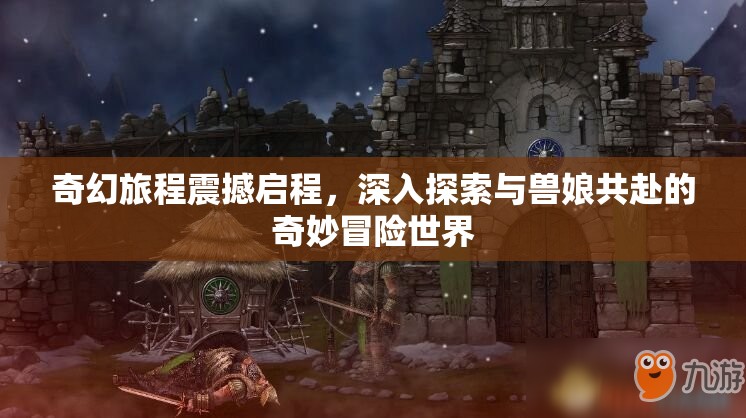奇幻旅程震撼启程，深入探索与兽娘共赴的奇妙冒险世界