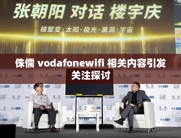 侏儒 vodafonewifi 相关内容引发关注探讨