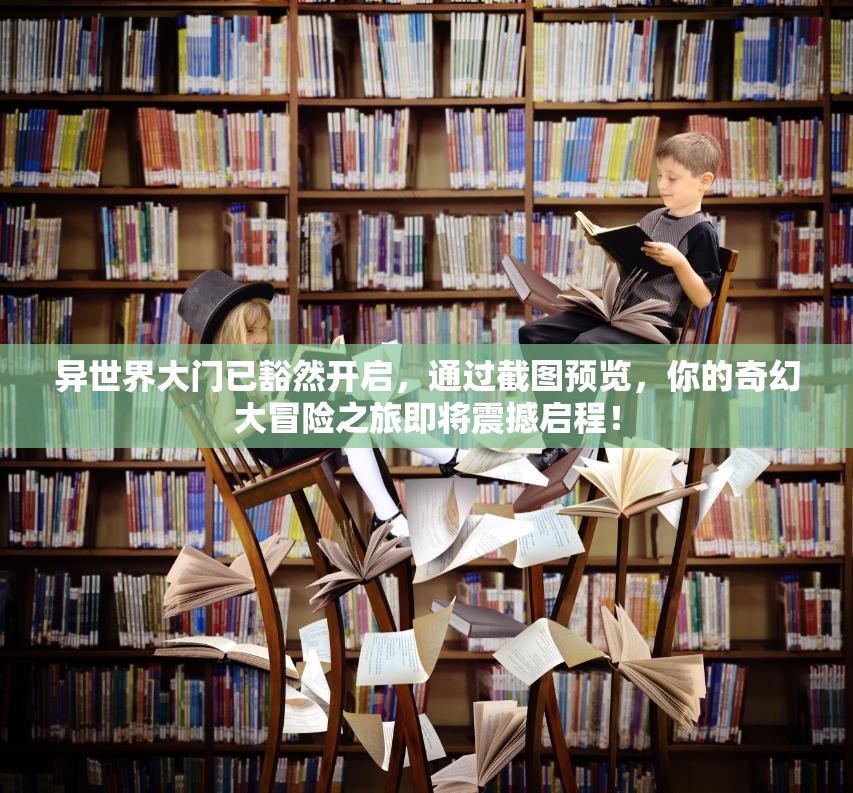 异世界大门已豁然开启，通过截图预览，你的奇幻大冒险之旅即将震撼启程！