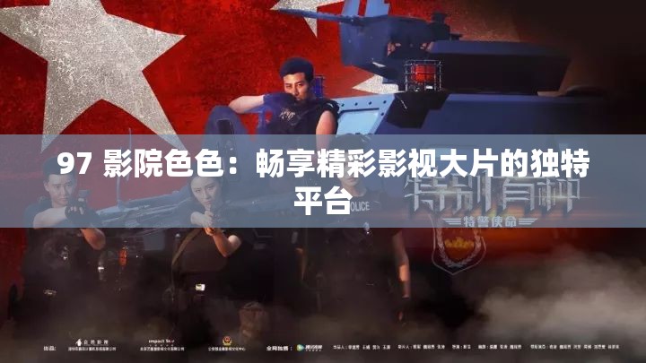 97 影院色色：畅享精彩影视大片的独特平台