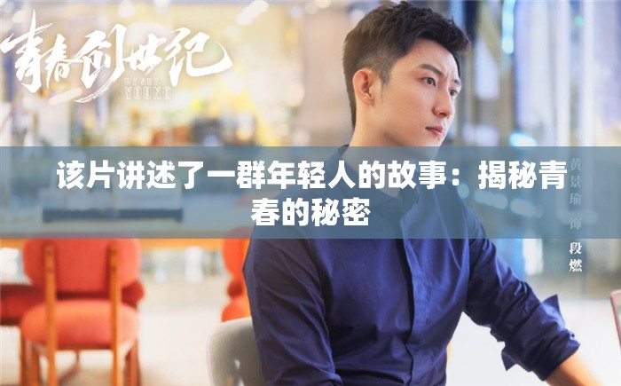 该片讲述了一群年轻人的故事：揭秘青春的秘密