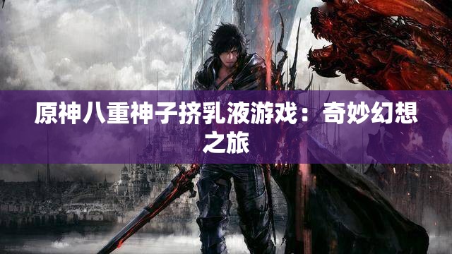 原神八重神子挤乳液游戏：奇妙幻想之旅