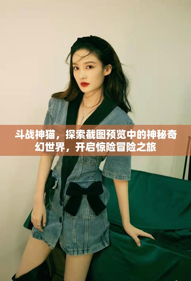 斗战神猫，探索截图预览中的神秘奇幻世界，开启惊险冒险之旅