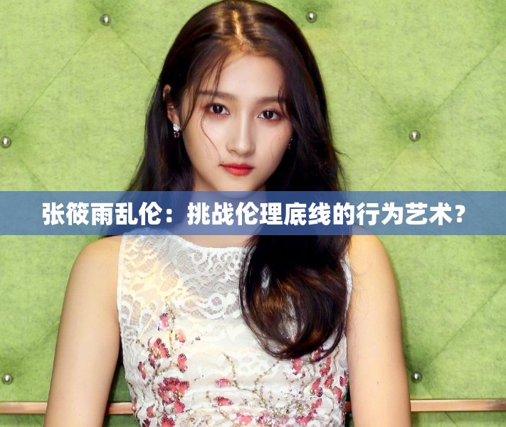 张筱雨乱伦：挑战伦理底线的行为艺术？