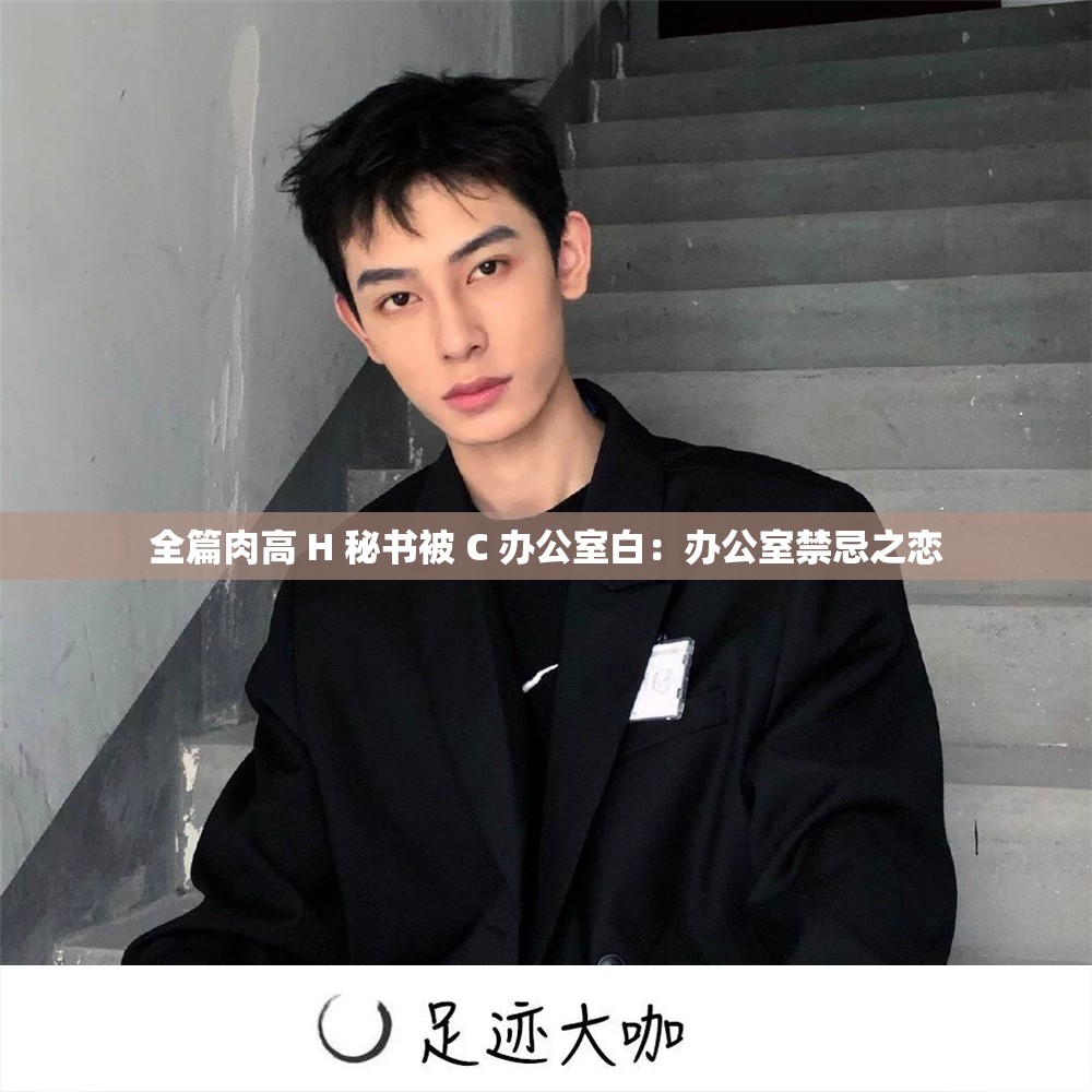 全篇肉高 H 秘书被 C 办公室白：办公室禁忌之恋