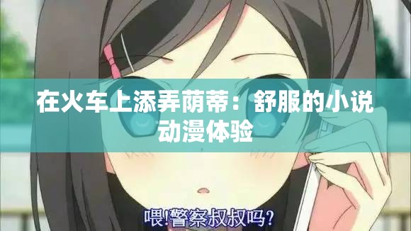 在火车上添弄荫蒂：舒服的小说动漫体验