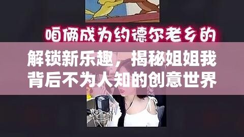 解锁新乐趣，揭秘姐姐我背后不为人知的创意世界与独特视角