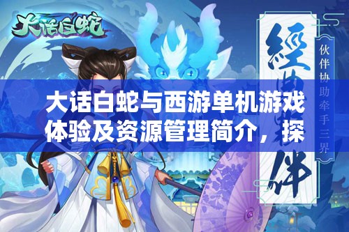 大话白蛇与西游单机游戏体验及资源管理简介，探索游戏乐趣与策略价值