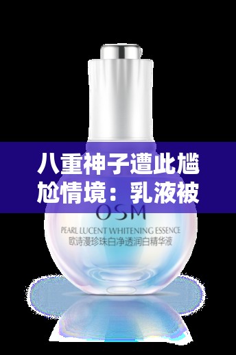 八重神子遭此尴尬情境：乳液被抠出的离奇一幕