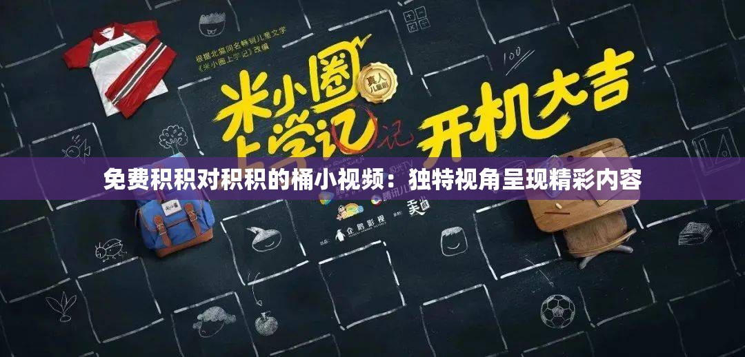 免费积积对积积的桶小视频：独特视角呈现精彩内容