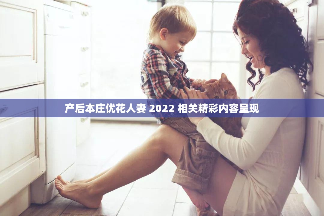 产后本庄优花人妻 2022 相关精彩内容呈现