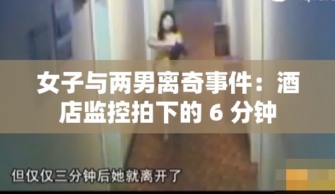 女子与两男离奇事件：酒店监控拍下的 6 分钟