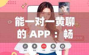 能一对一黄聊的 APP ：畅享私密畅聊空间