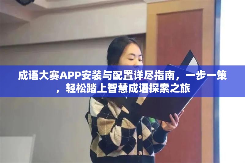 成语大赛APP安装与配置详尽指南，一步一策，轻松踏上智慧成语探索之旅