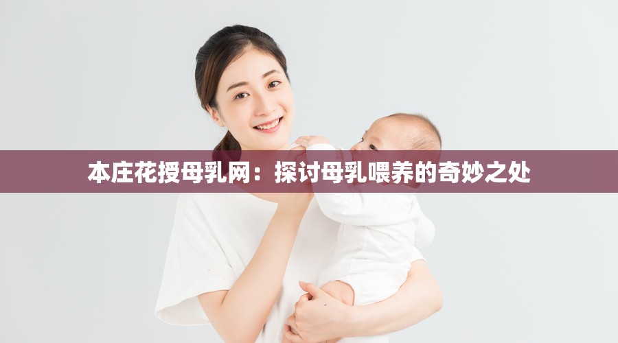本庄花授母乳网：探讨母乳喂养的奇妙之处