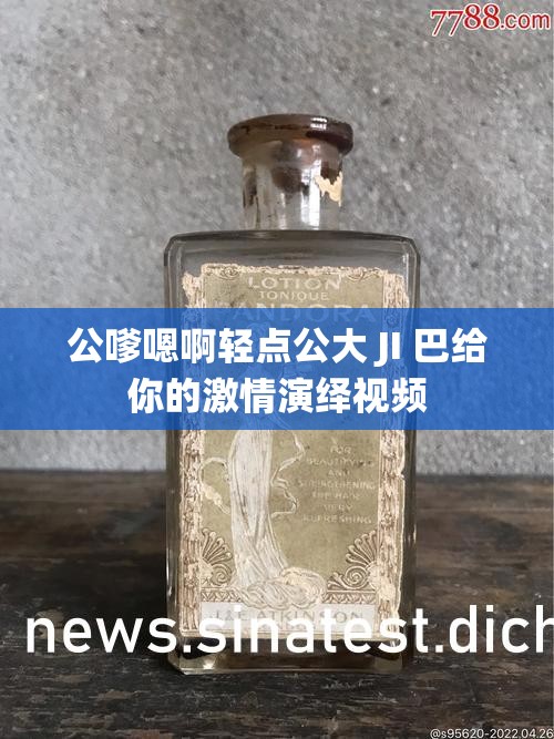 公嗲嗯啊轻点公大 JI 巴给你的激情演绎视频