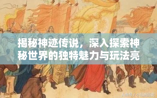 揭秘神迹传说，深入探索神秘世界的独特魅力与玩法亮点