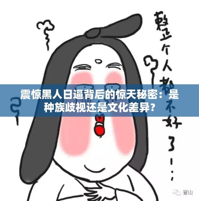 震惊黑人日逼背后的惊天秘密：是种族歧视还是文化差异？