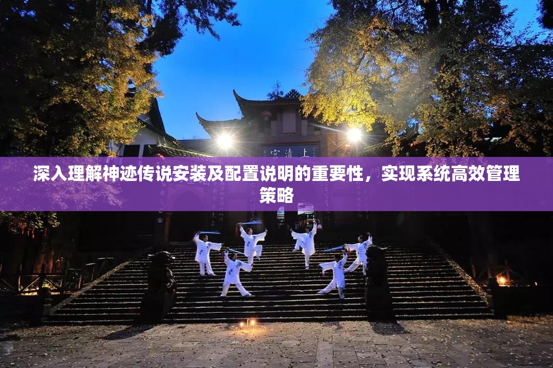 深入理解神迹传说安装及配置说明的重要性，实现系统高效管理策略