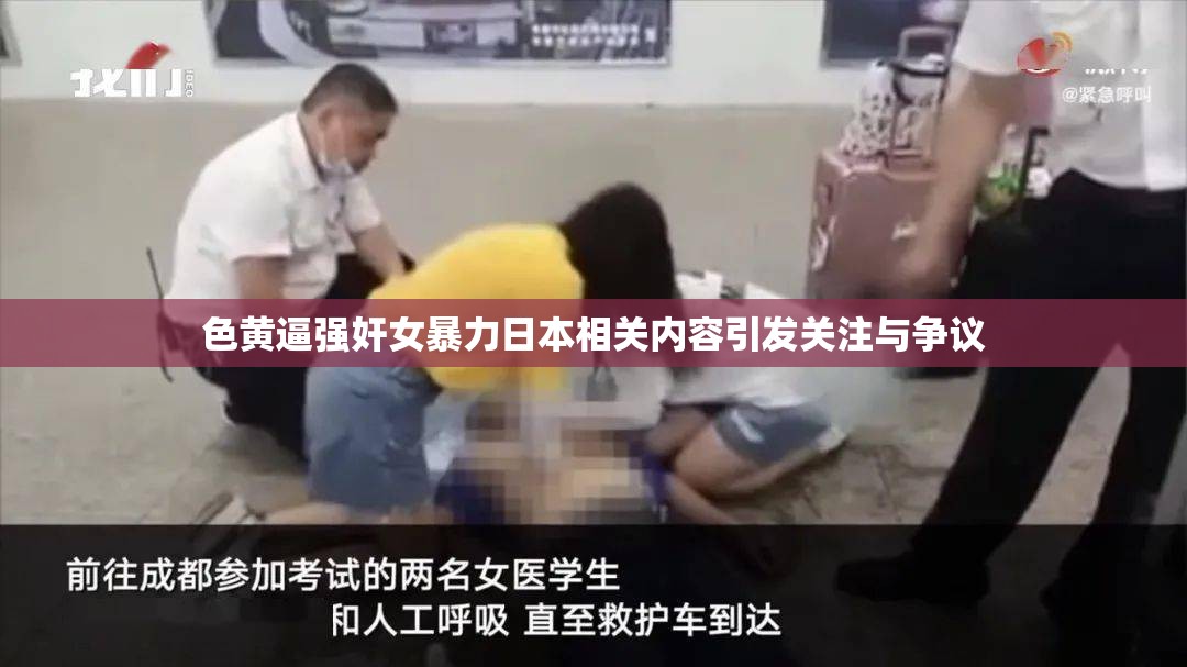 色黄逼强奸女暴力日本相关内容引发关注与争议