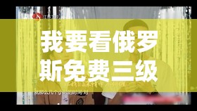 我要看俄罗斯免费三级欲倩片：探索未知的激情之旅