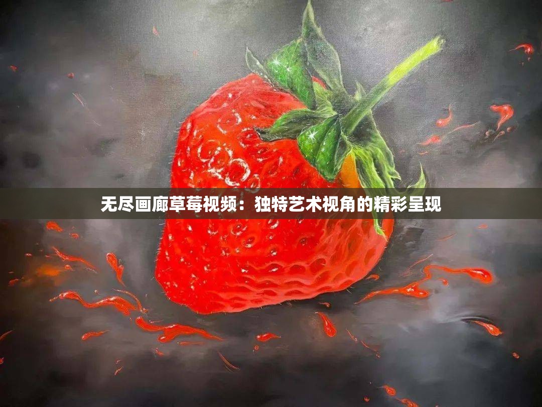 无尽画廊草莓视频：独特艺术视角的精彩呈现