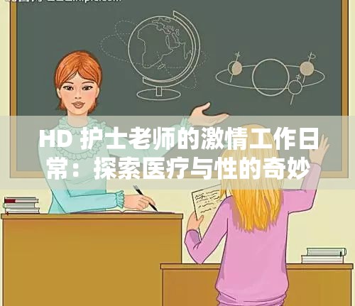HD 护士老师的激情工作日常：探索医疗与性的奇妙融合