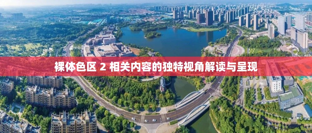 裸体色区 2 相关内容的独特视角解读与呈现